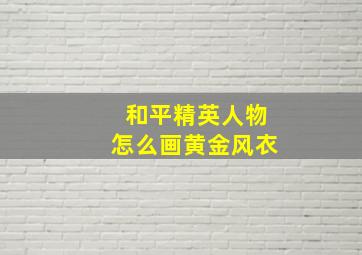 和平精英人物怎么画黄金风衣