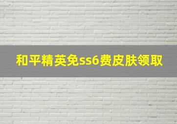 和平精英免ss6费皮肤领取