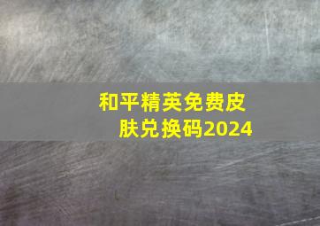 和平精英免费皮肤兑换码2024