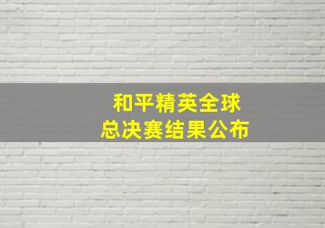 和平精英全球总决赛结果公布