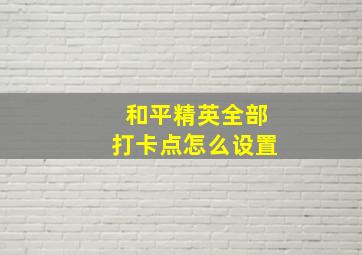 和平精英全部打卡点怎么设置