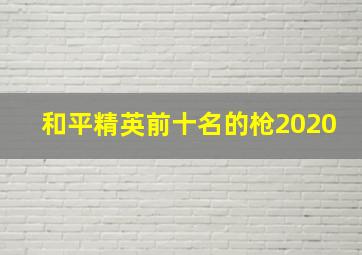 和平精英前十名的枪2020