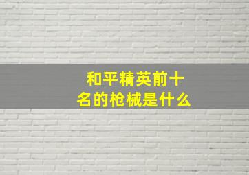 和平精英前十名的枪械是什么