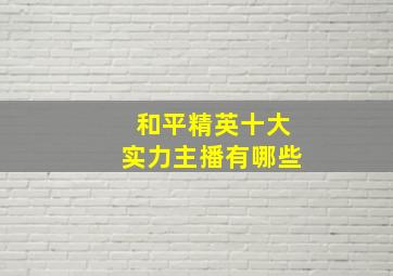 和平精英十大实力主播有哪些