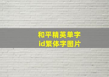 和平精英单字id繁体字图片