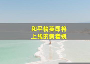 和平精英即将上线的新套装