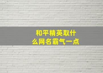 和平精英取什么网名霸气一点