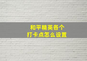 和平精英各个打卡点怎么设置