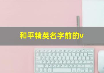 和平精英名字前的v