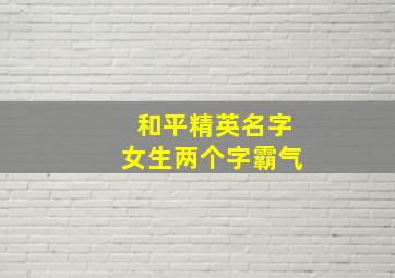 和平精英名字女生两个字霸气