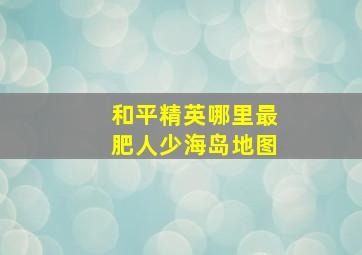 和平精英哪里最肥人少海岛地图