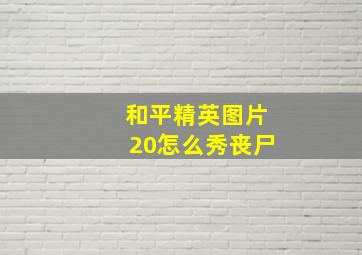 和平精英图片20怎么秀丧尸