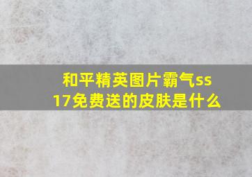 和平精英图片霸气ss17免费送的皮肤是什么