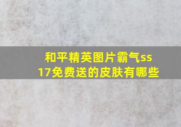 和平精英图片霸气ss17免费送的皮肤有哪些