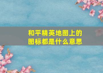 和平精英地图上的图标都是什么意思