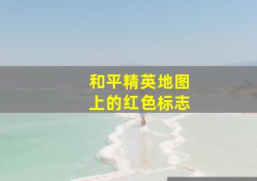 和平精英地图上的红色标志