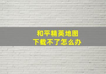 和平精英地图下载不了怎么办