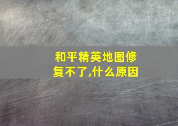 和平精英地图修复不了,什么原因