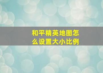 和平精英地图怎么设置大小比例