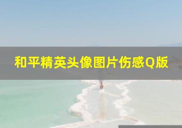 和平精英头像图片伤感Q版