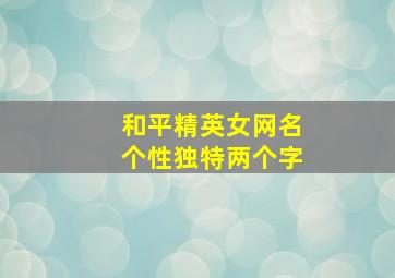 和平精英女网名个性独特两个字