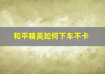 和平精英如何下车不卡