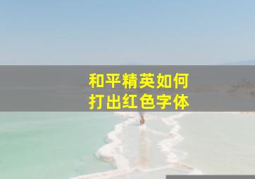 和平精英如何打出红色字体