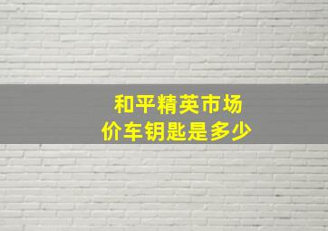 和平精英市场价车钥匙是多少