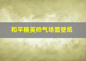 和平精英帅气场面壁纸