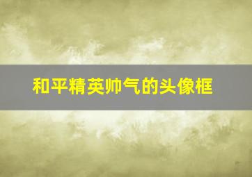 和平精英帅气的头像框