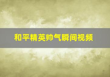 和平精英帅气瞬间视频