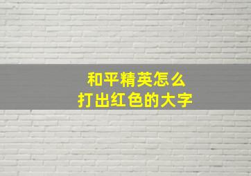 和平精英怎么打出红色的大字