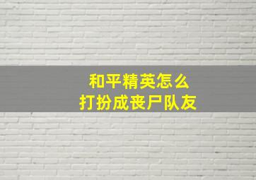 和平精英怎么打扮成丧尸队友