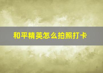 和平精英怎么拍照打卡