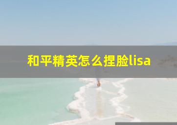 和平精英怎么捏脸lisa