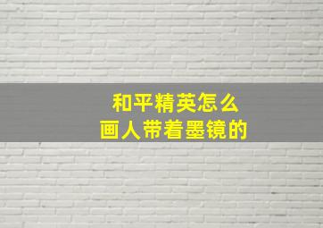 和平精英怎么画人带着墨镜的