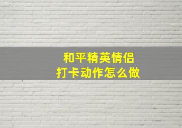 和平精英情侣打卡动作怎么做