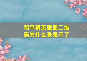 和平精英截图二维码为什么登录不了