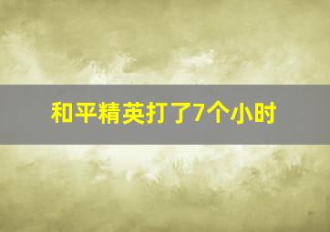 和平精英打了7个小时