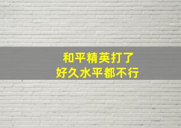 和平精英打了好久水平都不行