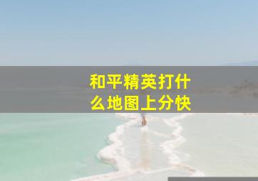 和平精英打什么地图上分快