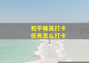 和平精英打卡任务怎么打卡