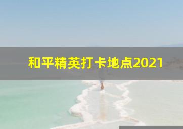 和平精英打卡地点2021