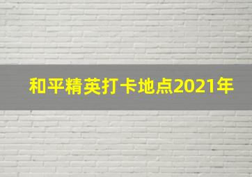 和平精英打卡地点2021年