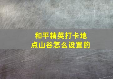 和平精英打卡地点山谷怎么设置的