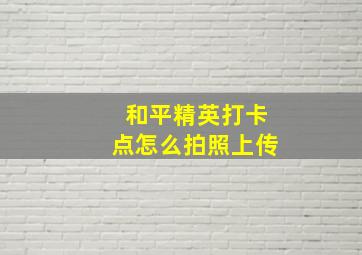 和平精英打卡点怎么拍照上传