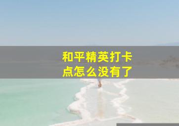 和平精英打卡点怎么没有了