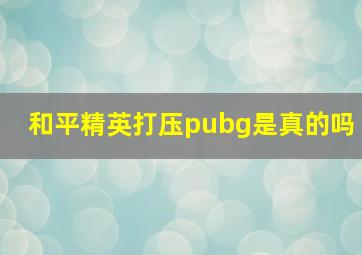 和平精英打压pubg是真的吗