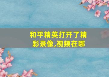 和平精英打开了精彩录像,视频在哪