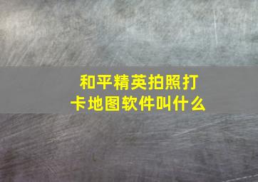 和平精英拍照打卡地图软件叫什么